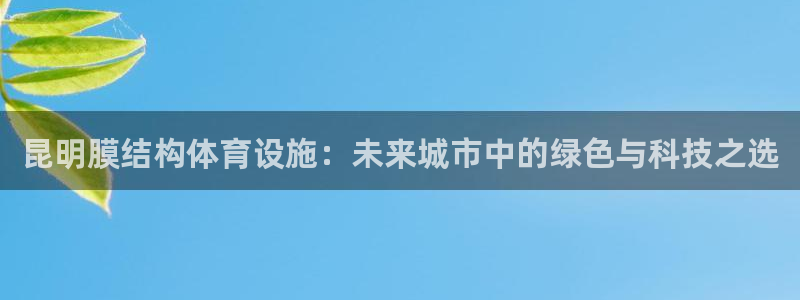 意昂5(KGAME)体育平台是正规平台吗：昆明膜结构体育设施