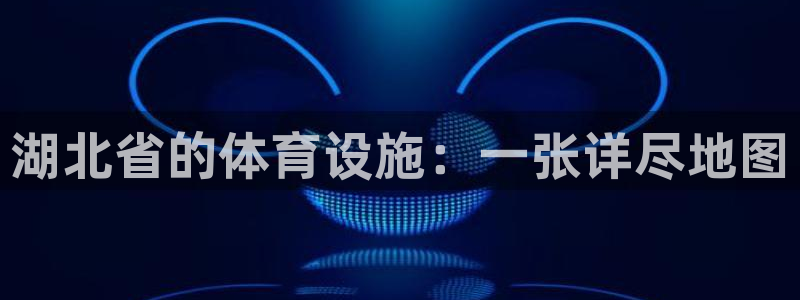 意昂5(KGAME)开户：湖北省的体育设施：一张详尽