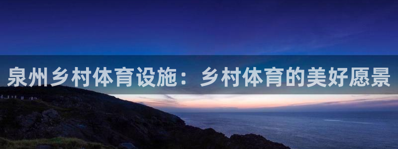 意昂5(KGAME)娱乐平台：泉州乡村体育设施：乡村体育的美