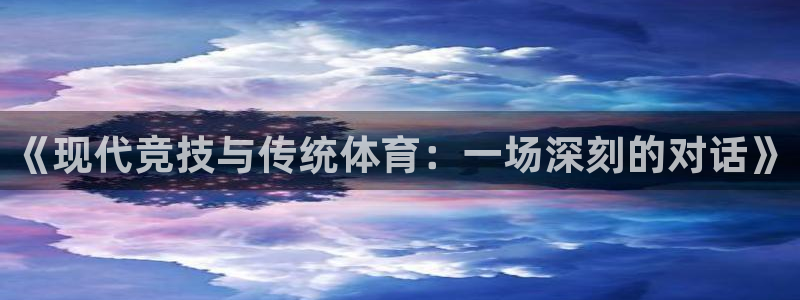 球客岛：《现代竞技与传统体育：一场深刻的对话》