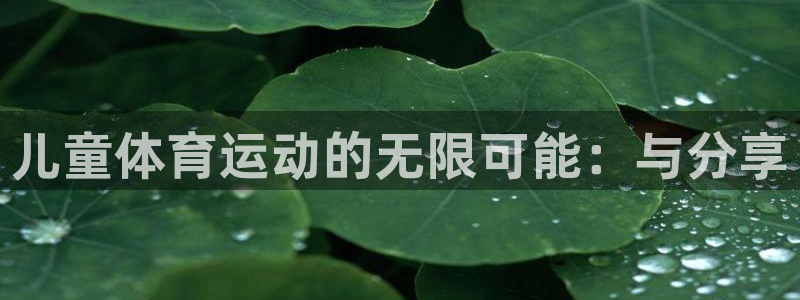 球客岛：儿童体育运动的无限可能：与分享